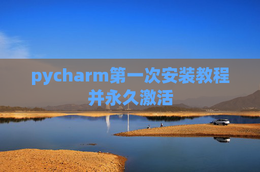 pycharm第一次安装教程并永久激活